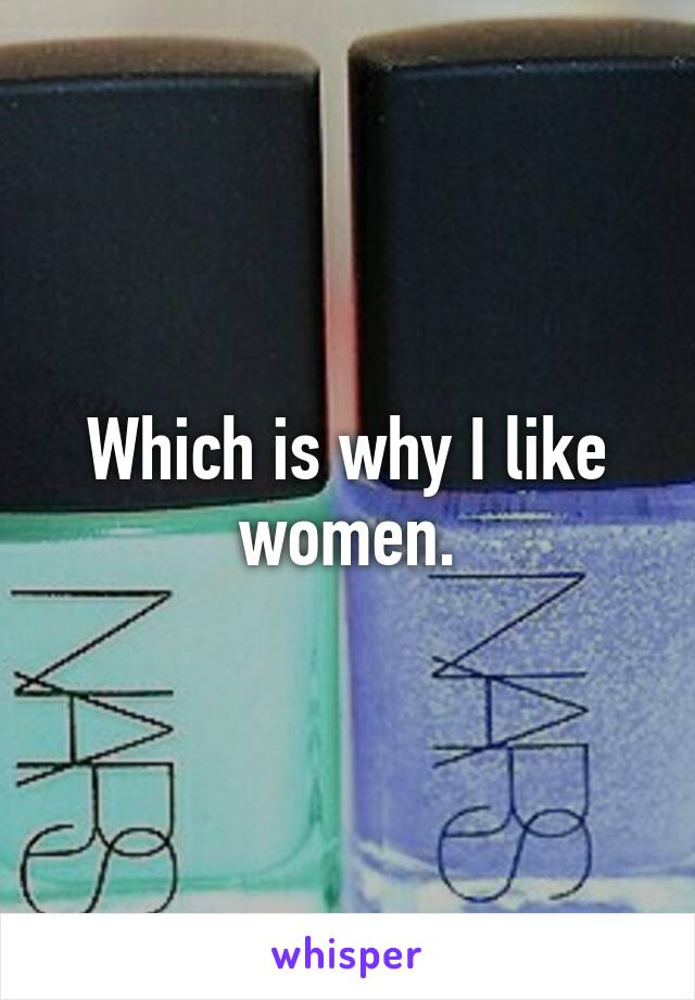 Which is why I like women.