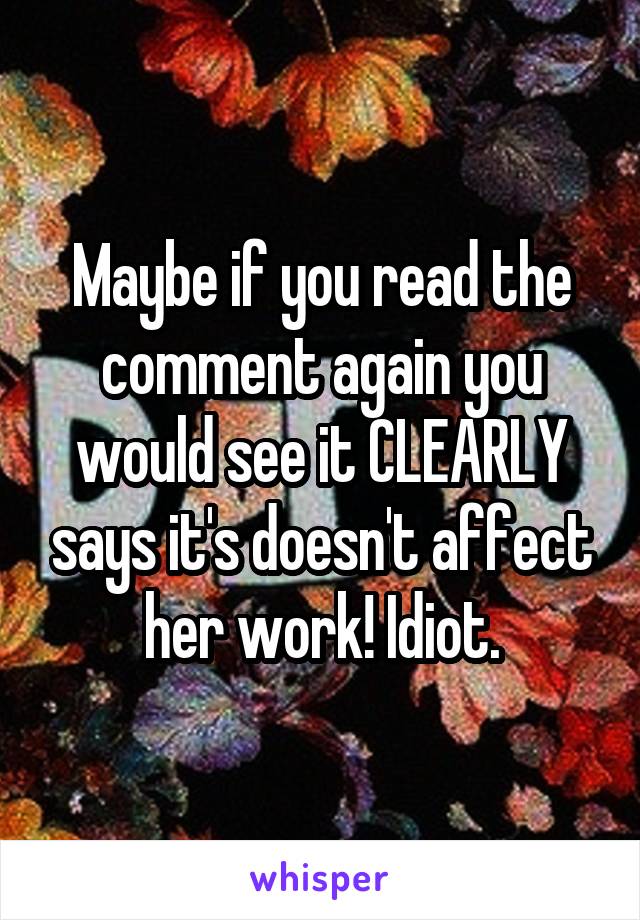 Maybe if you read the comment again you would see it CLEARLY says it's doesn't affect her work! Idiot.