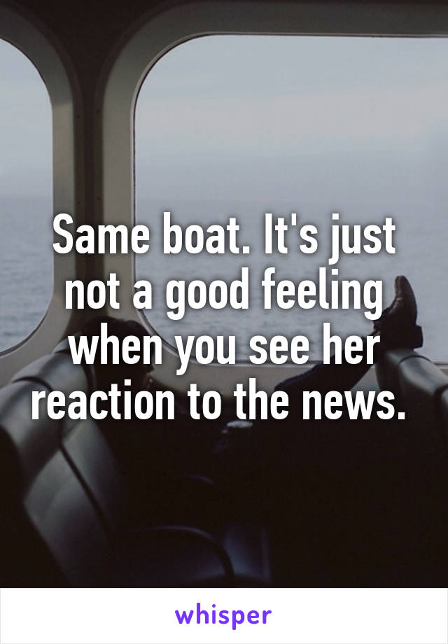 Same boat. It's just not a good feeling when you see her reaction to the news. 