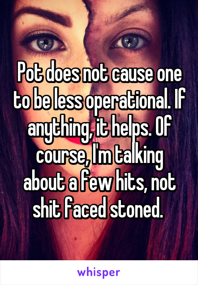Pot does not cause one to be less operational. If anything, it helps. Of course, I'm talking about a few hits, not shit faced stoned. 