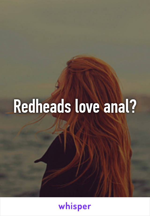 Redheads love anal?