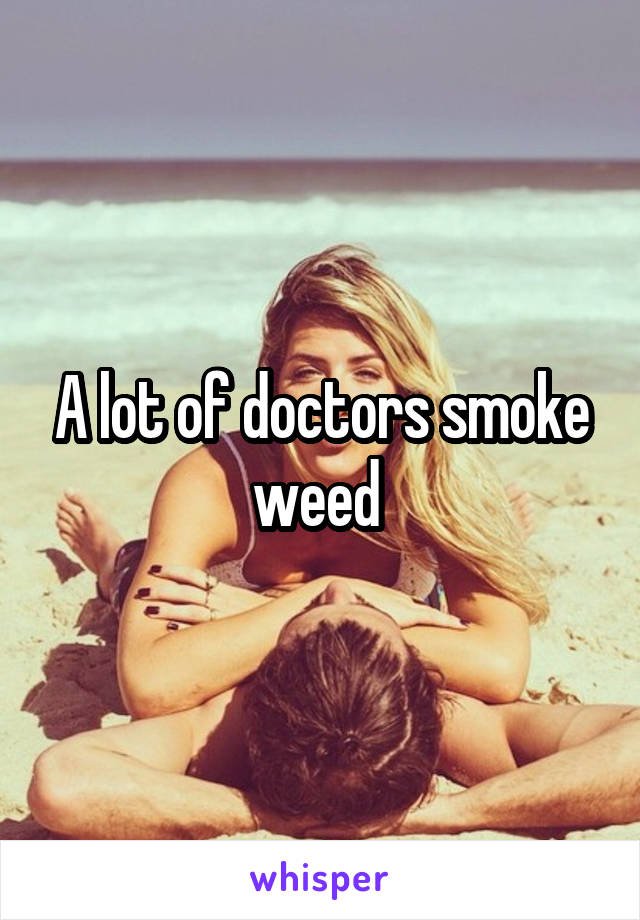 A lot of doctors smoke weed 