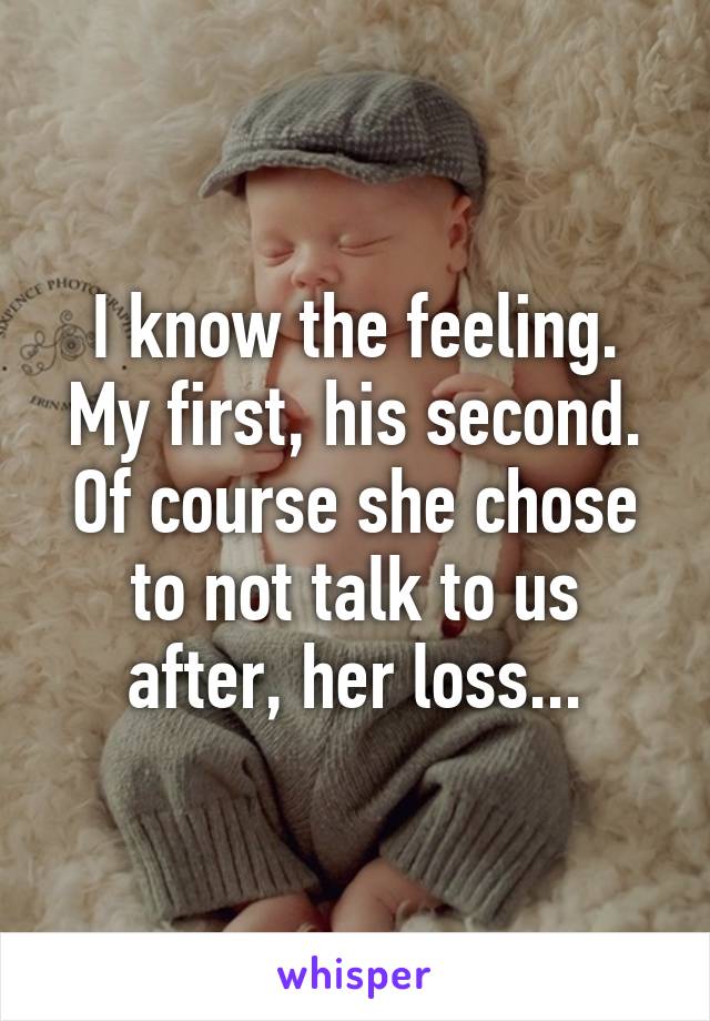 I know the feeling. My first, his second. Of course she chose to not talk to us after, her loss...