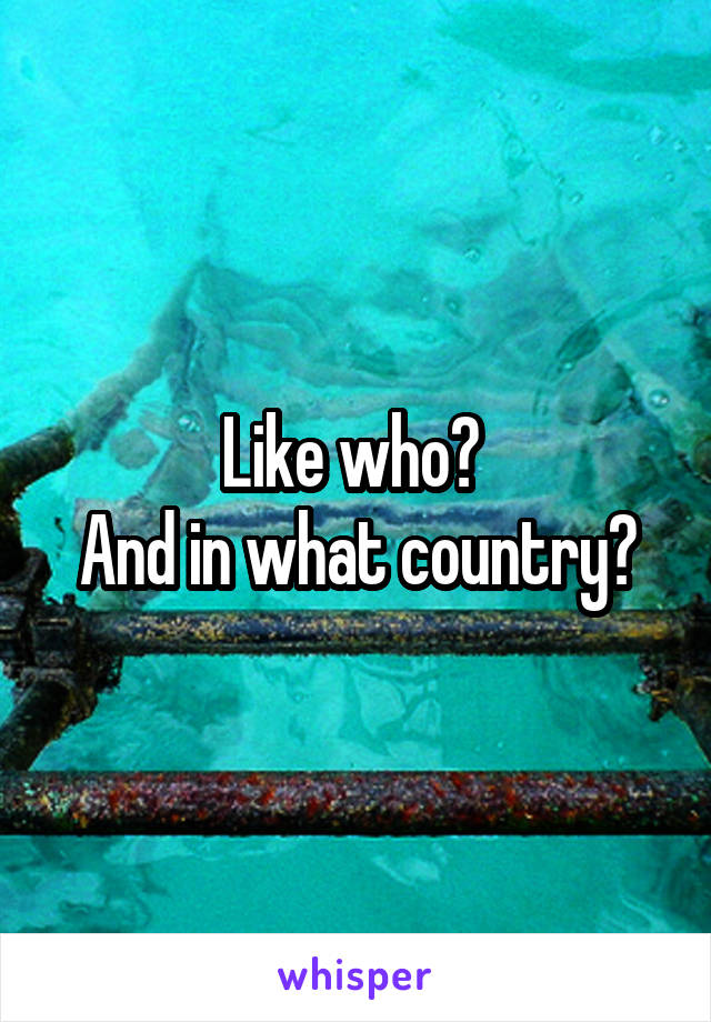 Like who? 
And in what country?