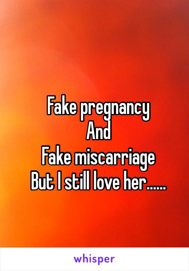 Fake pregnancy 
And
Fake miscarriage 
But I still love her......