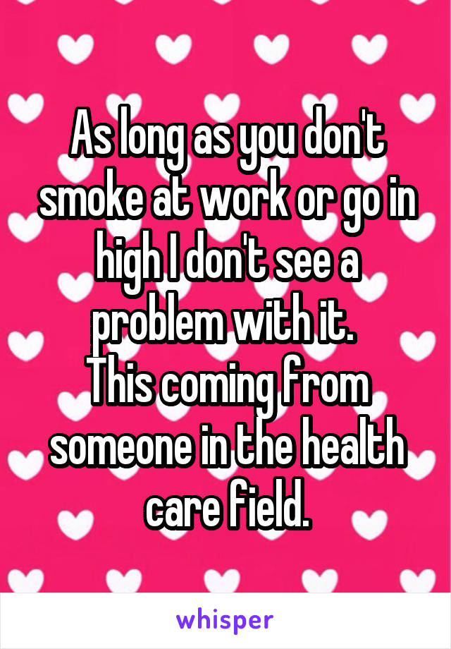 As long as you don't smoke at work or go in high I don't see a problem with it. 
This coming from someone in the health care field.
