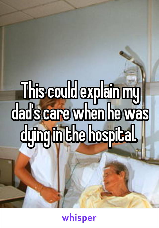 This could explain my dad's care when he was dying in the hospital. 