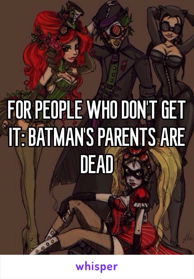 FOR PEOPLE WHO DON'T GET IT: BATMAN'S PARENTS ARE DEAD