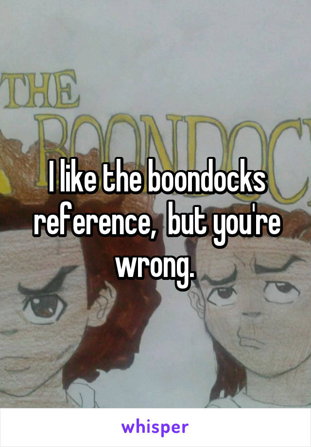 I like the boondocks reference,  but you're wrong. 