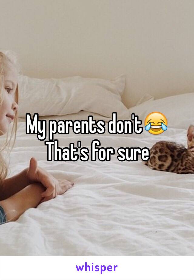 My parents don't😂
That's for sure