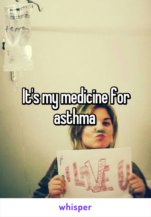 It's my medicine for asthma 