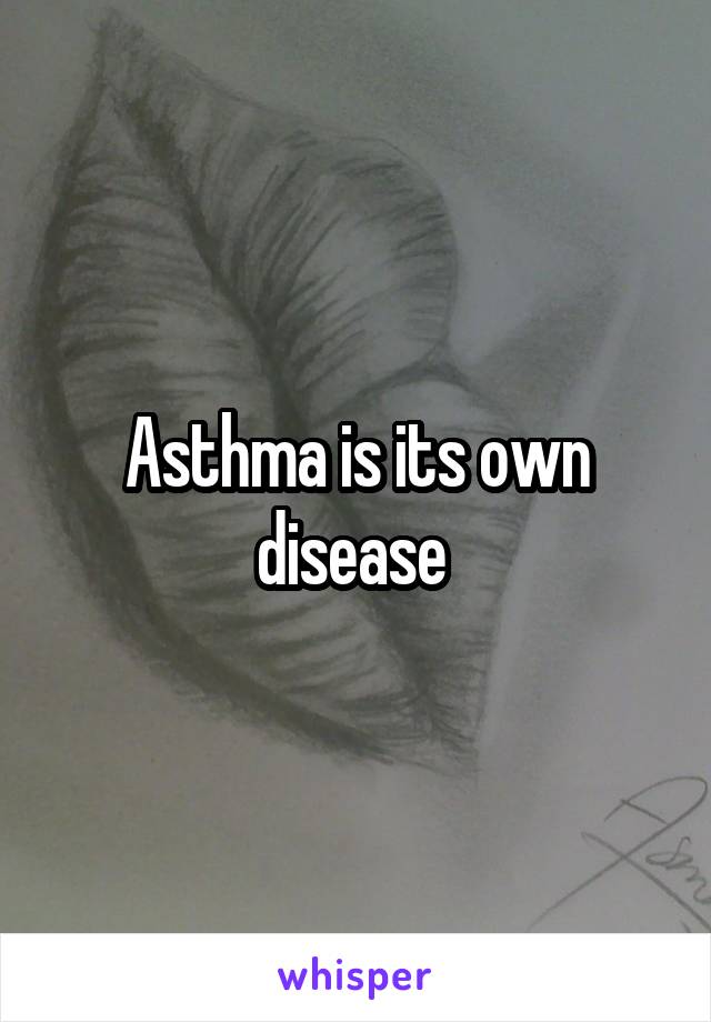 Asthma is its own disease 