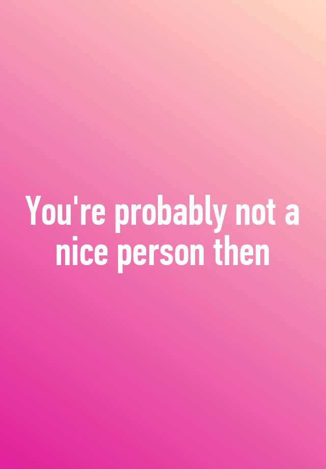 you-re-probably-not-a-nice-person-then