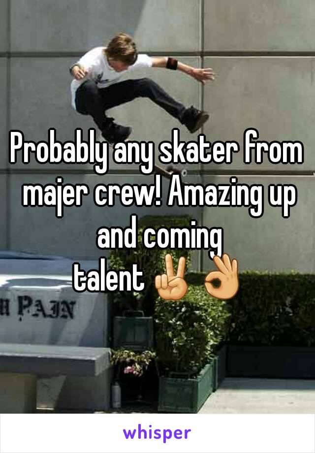 Probably any skater from majer crew! Amazing up and coming talent✌👌