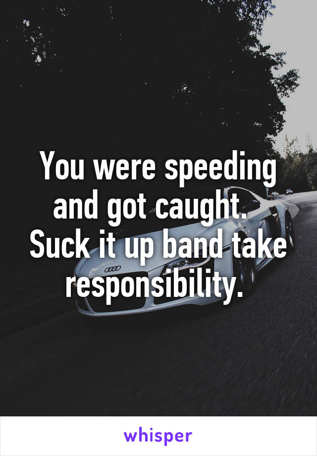 You were speeding and got caught.   Suck it up band take responsibility. 