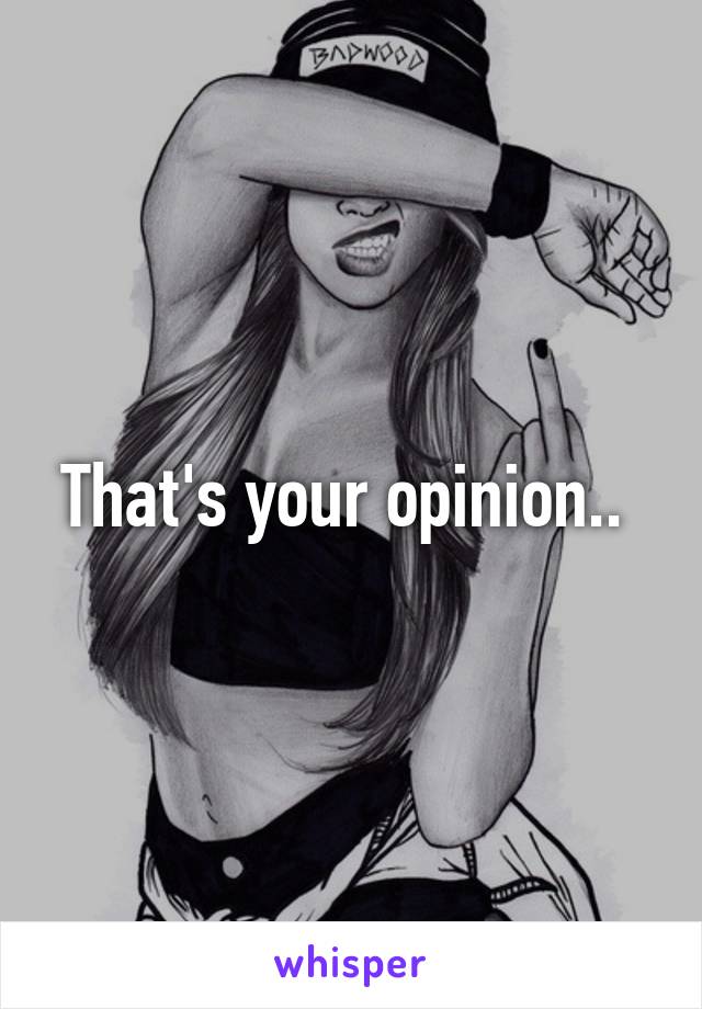 That's your opinion.. 