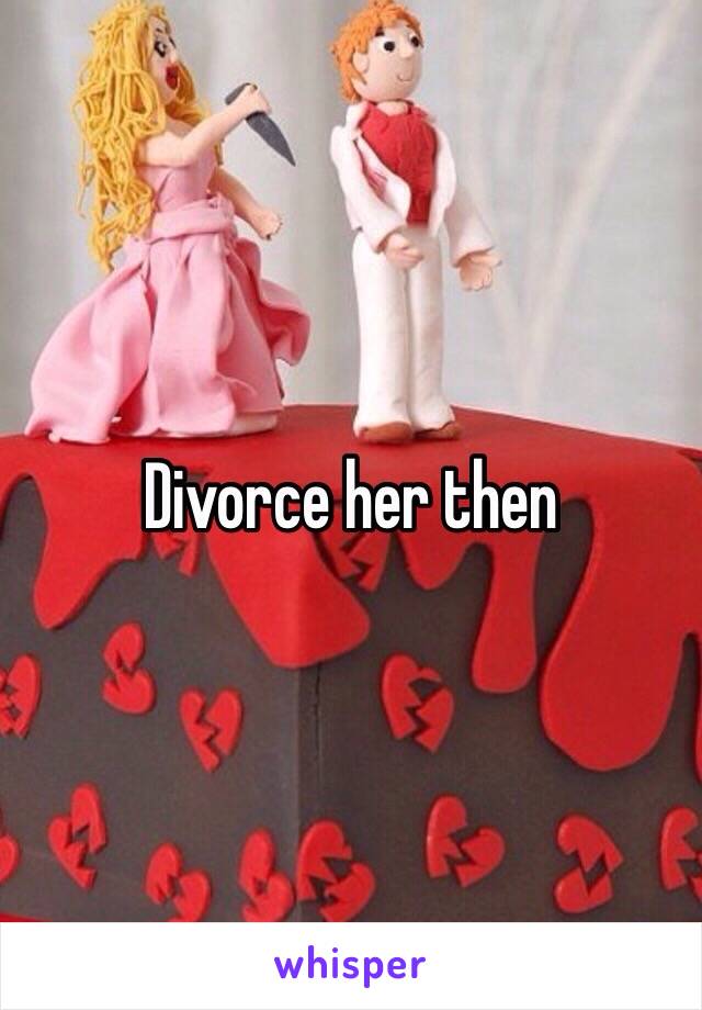 Divorce her then