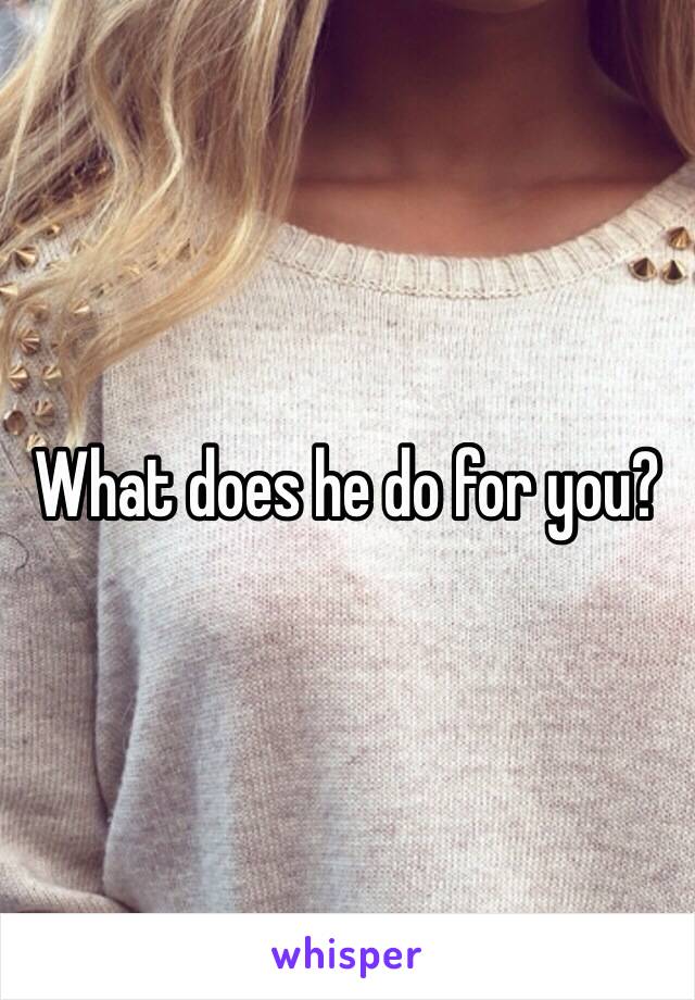 What does he do for you?