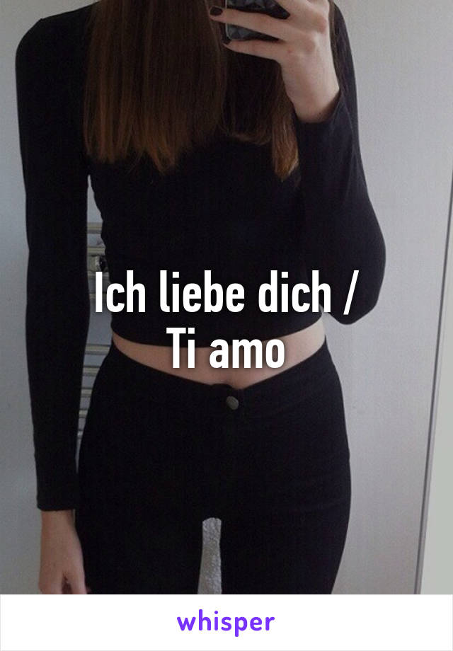 Ich liebe dich /
Ti amo