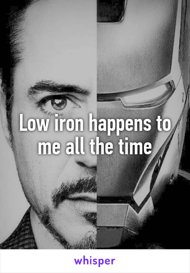 Low iron happens to me all the time