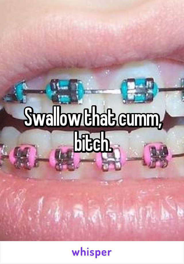 Swallow that cumm, bitch.