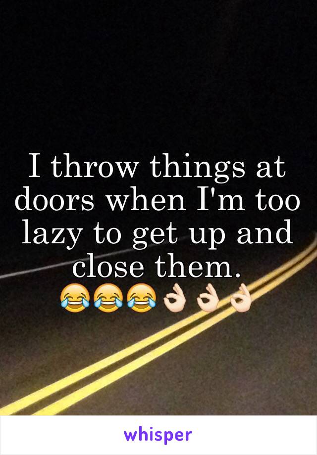 I throw things at doors when I'm too lazy to get up and close them.
😂😂😂👌🏻👌🏻👌🏻