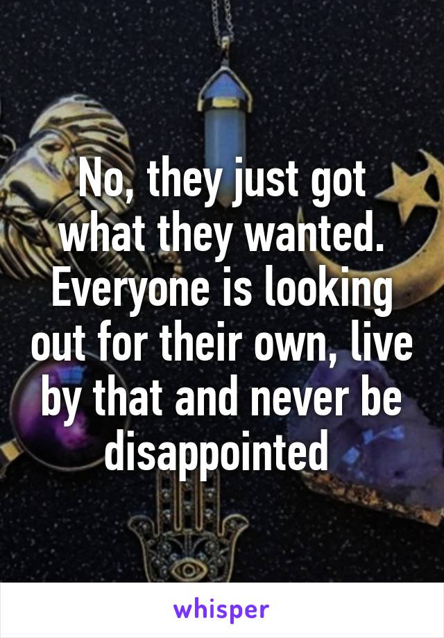 No, they just got what they wanted. Everyone is looking out for their own, live by that and never be disappointed 