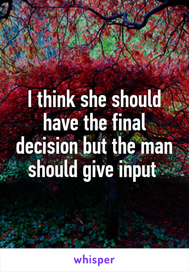 I think she should have the final decision but the man should give input 