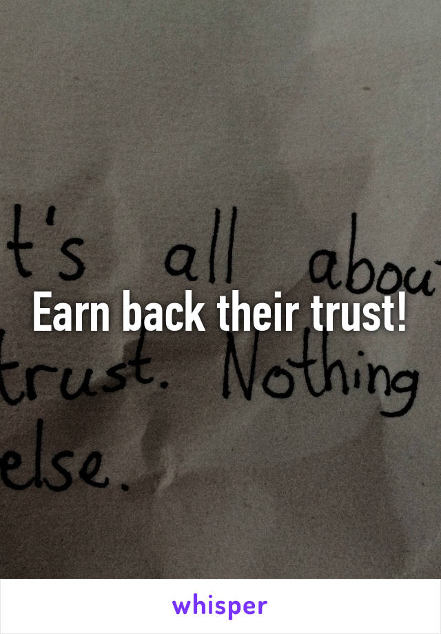 Earn back their trust!