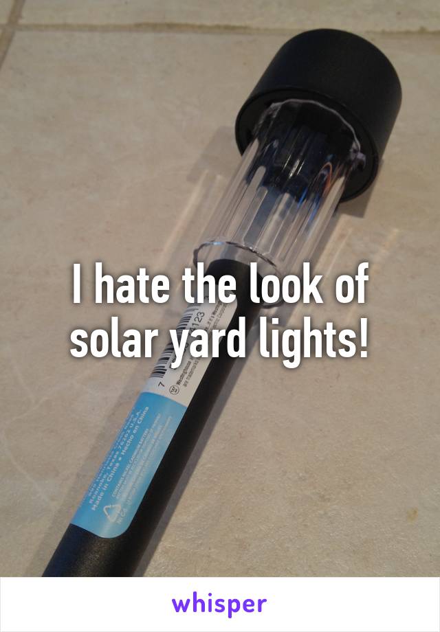 I hate the look of solar yard lights!