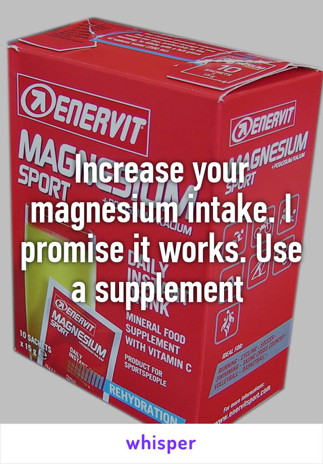 Increase your magnesium intake. I promise it works. Use a supplement 