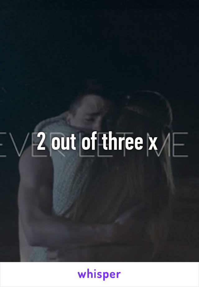 2 out of three x 