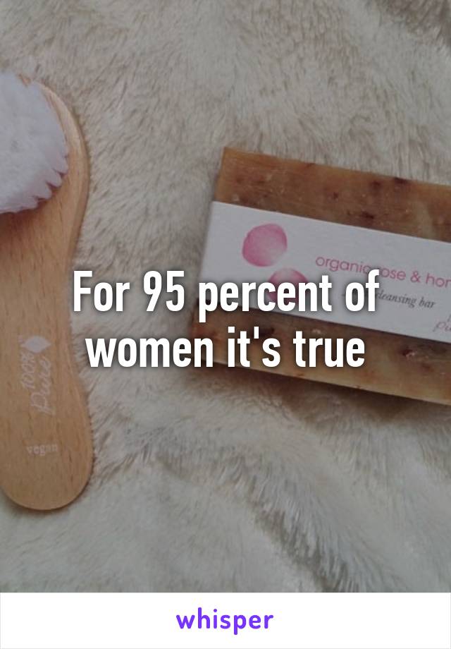 For 95 percent of women it's true