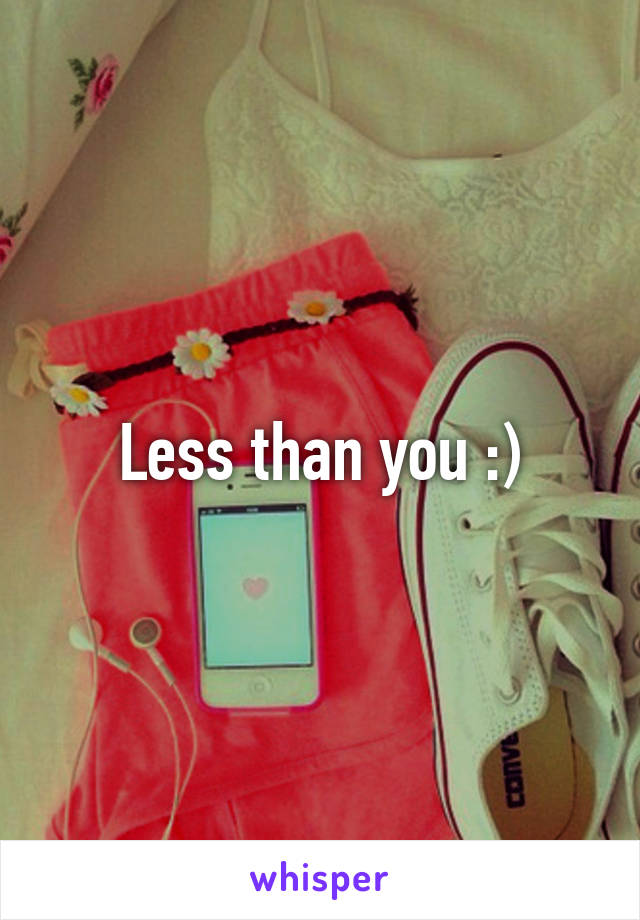 Less than you :)