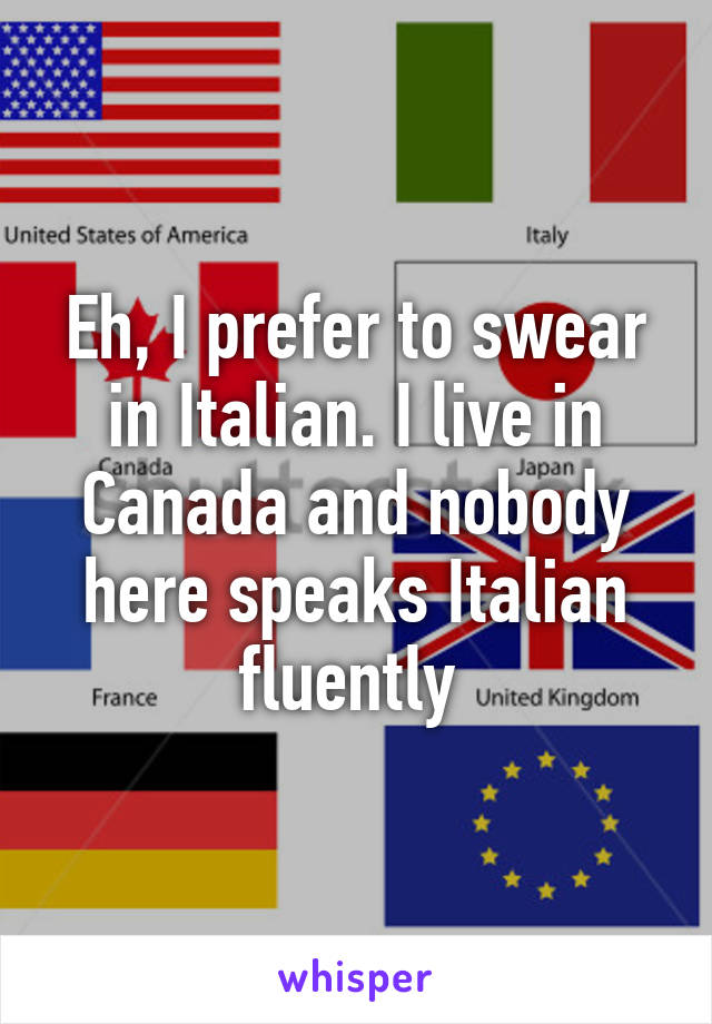 Eh, I prefer to swear in Italian. I live in Canada and nobody here speaks Italian fluently 