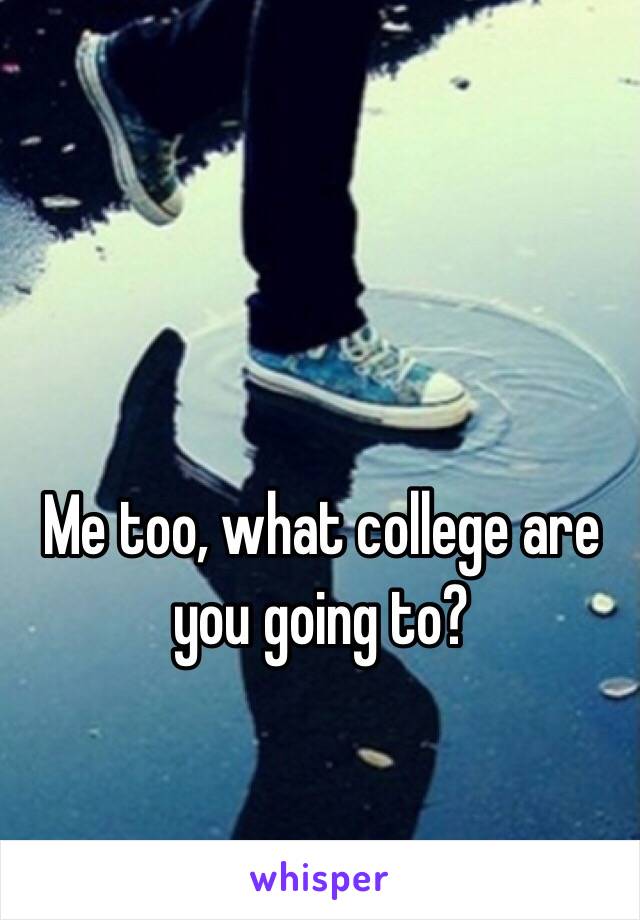 Me too, what college are you going to?
