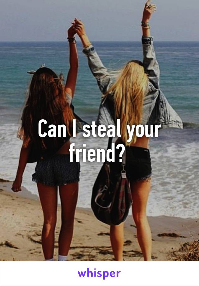 Can I steal your friend? 