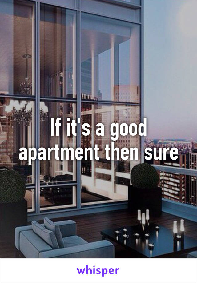 If it's a good apartment then sure