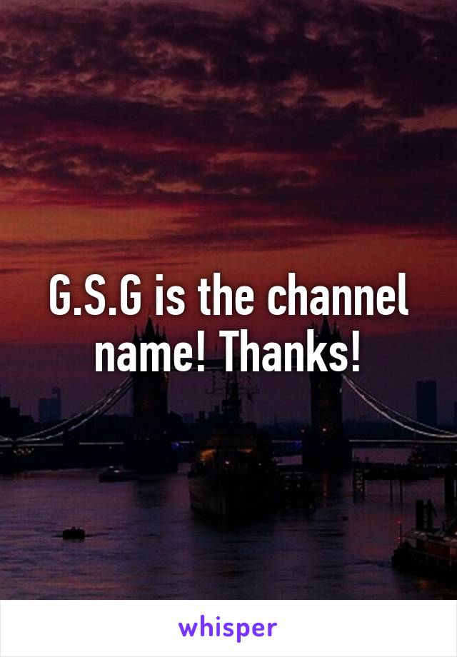 G.S.G is the channel name! Thanks!