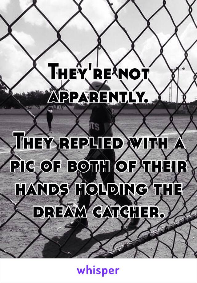They're not apparently. 

They replied with a pic of both of their hands holding the dream catcher. 