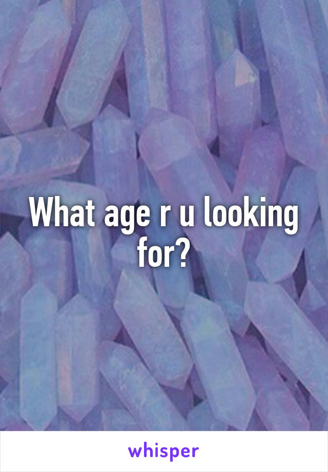 what-age-r-u-looking-for