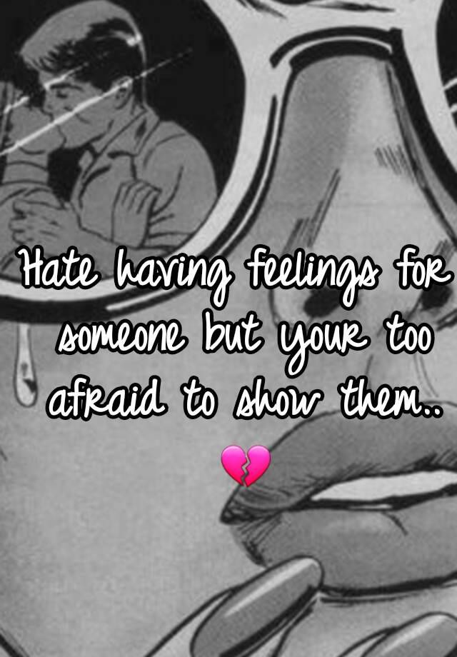 hate-having-feelings-for-someone-but-your-too-afraid-to-show-them