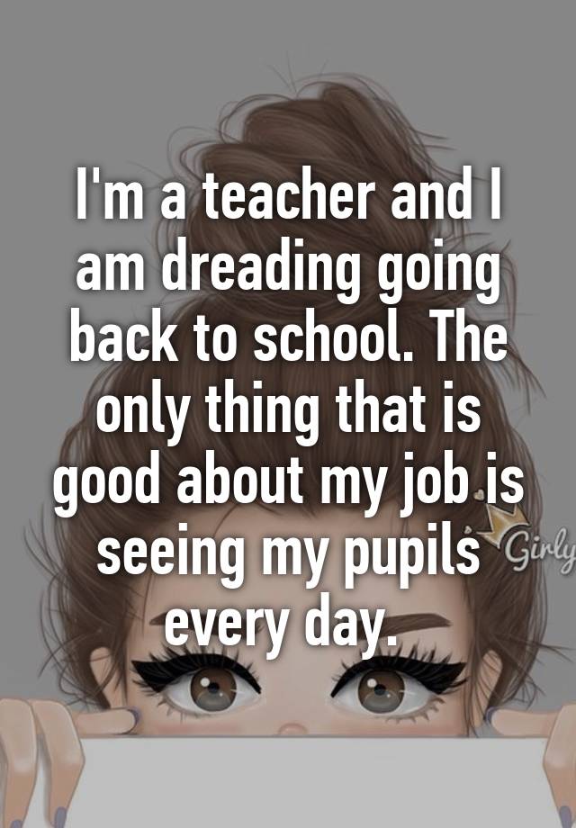 I'm a teacher and I am dreading going back to school. The only thing ...