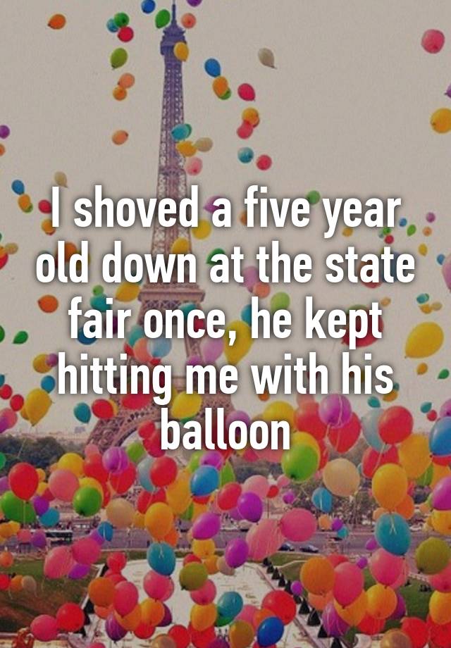 i-shoved-a-five-year-old-down-at-the-state-fair-once-he-kept-hitting