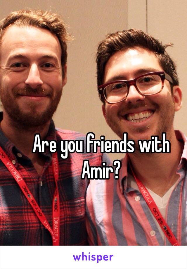 Are you friends with Amir?