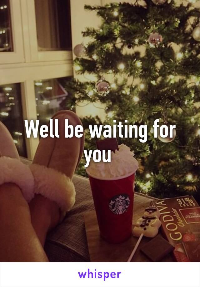 Well be waiting for you 