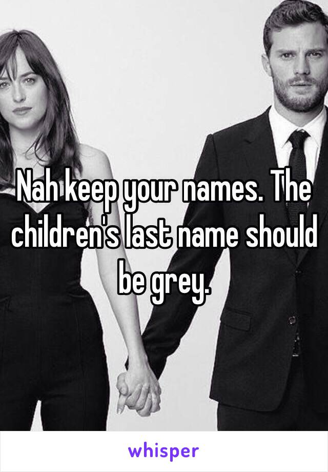 Nah keep your names. The children's last name should be grey. 