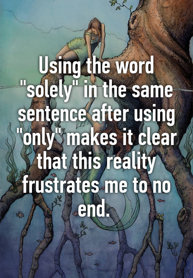 using-the-word-solely-in-the-same-sentence-after-using-only-makes