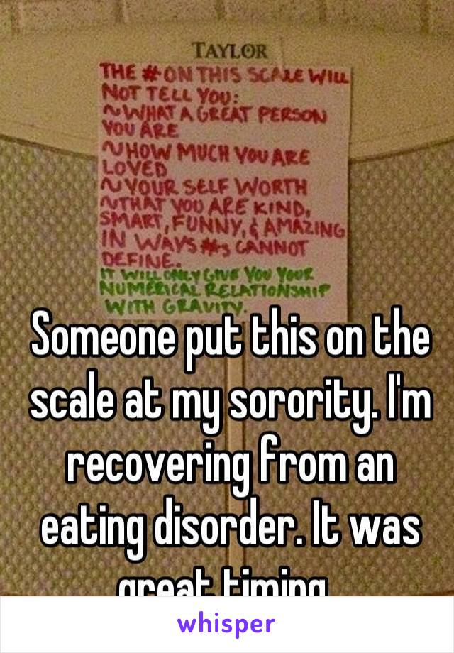 Someone put this on the scale at my sorority. I'm recovering from an eating disorder. It was great timing. 