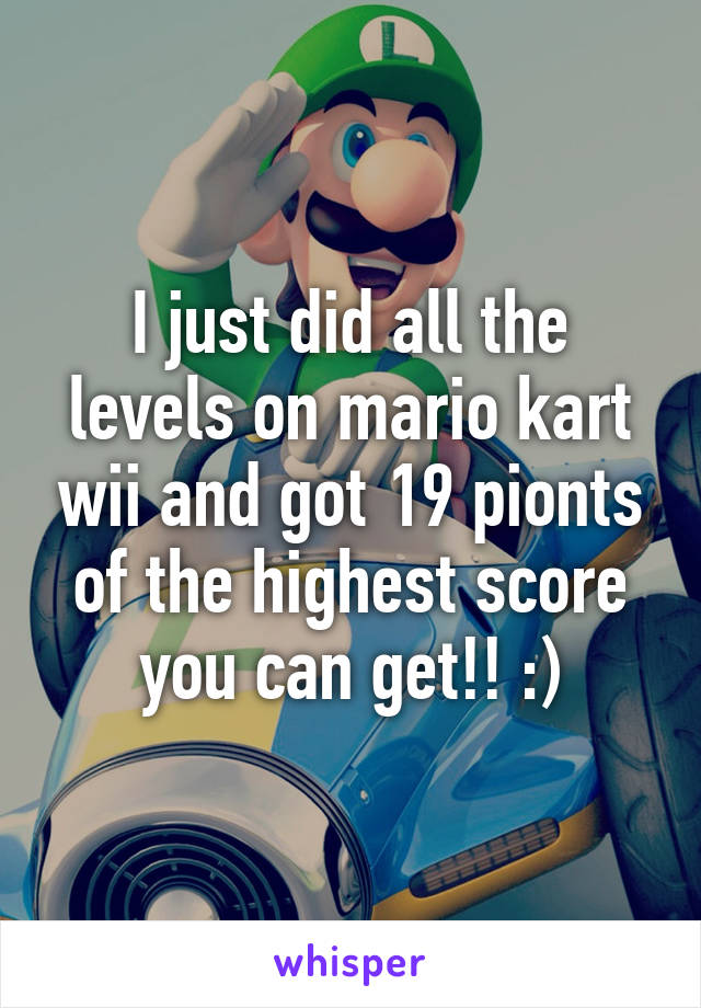 I just did all the levels on mario kart wii and got 19 pionts of the highest score you can get!! :)